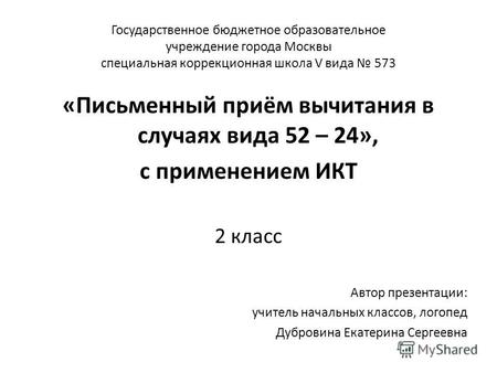 Государственное бюджетное образовательное учреждение города Москвы специальная коррекционная школа V вида 573 «Письменный приём вычитания в случаях вида.