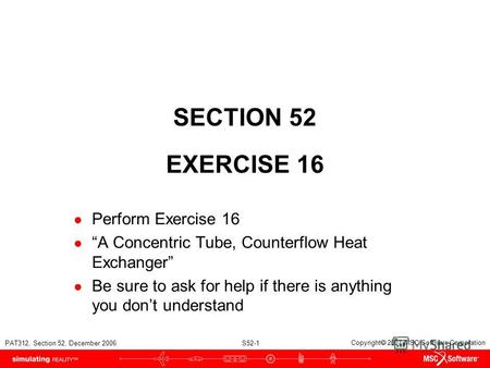 PAT312, Section 52, December 2006 S52-1 Copyright 2007 MSC.Software Corporation SECTION 52 EXERCISE 16 Perform Exercise 16 A Concentric Tube, Counterflow.