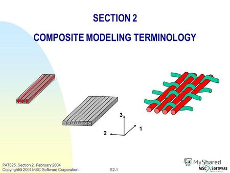 S2-1 PAT325, Section 2, February 2004 Copyright 2004 MSC.Software Corporation SECTION 2 COMPOSITE MODELING TERMINOLOGY 2 3 1.