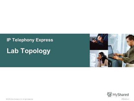 © 2005 Cisco Systems, Inc. All rights reserved. IPTX v2.01 IP Telephony Express Lab Topology.