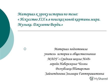 Материал к уроку истории по теме: « Искусство XIX в.в поисках новой картины мира. Музыка. Джузеппе Верди.» Материал подготовила учитель истории и обществознания.