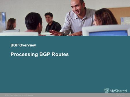 © 2005 Cisco Systems, Inc. All rights reserved. BGP v3.21-1 BGP Overview Processing BGP Routes.