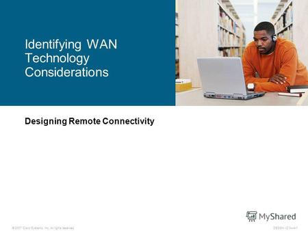 © 2007 Cisco Systems, Inc. All rights reserved.DESGN v2.04-1 Designing Remote Connectivity Identifying WAN Technology Considerations.