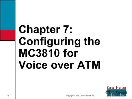 Chapter 7: Configuring the MC3810 for Voice over ATM 7-1 Copyright © 1998, Cisco Systems, Inc.