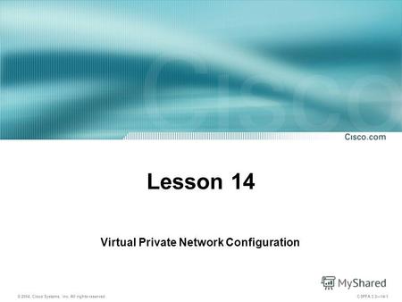 © 2004, Cisco Systems, Inc. All rights reserved. CSPFA 3.214-1 Lesson 14 Virtual Private Network Configuration.