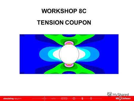 WORKSHOP 8C TENSION COUPON. WS8C-2 NAS120, Workshop 8C, May 2006 Copyright 2005 MSC.Software Corporation.