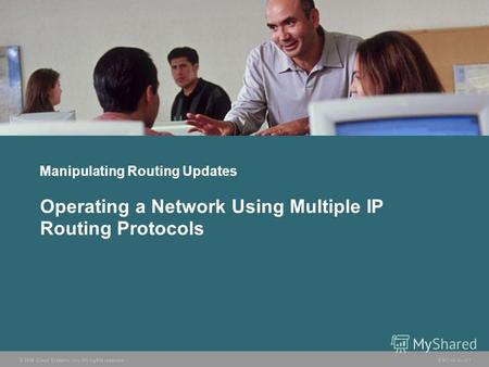 © 2006 Cisco Systems, Inc. All rights reserved. BSCI v3.05-1 Manipulating Routing Updates Operating a Network Using Multiple IP Routing Protocols.