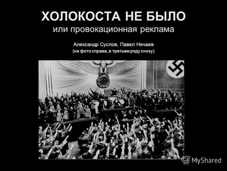 ХОЛОКОСТА НЕ БЫЛО или провокационная реклама Александр Суслов, Павел Нечаев (на фото справа, в третьем ряду снизу)