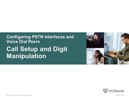 © 2005 Cisco Systems, Inc. All rights reserved. IPTX v2.03-1 Configuring PSTN Interfaces and Voice Dial Peers Call Setup and Digit Manipulation.