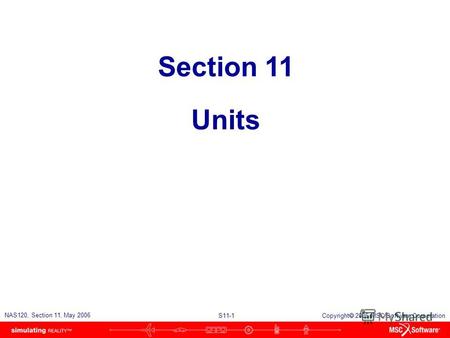 S11-1 NAS120, Section 11, May 2006 Copyright 2006 MSC.Software Corporation Section 11 Units.