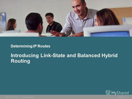 © 2006 Cisco Systems, Inc. All rights reserved. ICND v2.33-1 Determining IP Routes Introducing Link-State and Balanced Hybrid Routing.