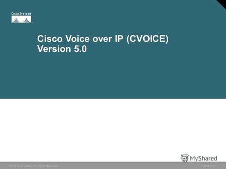 © 2005 Cisco Systems, Inc. All rights reserved. CVOICE v5.01 Cisco Voice over IP (CVOICE) Version 5.0.