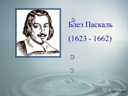 Блез Паскаль (1623 - 1662). Опишите характер движения молекул газа, его свойства. Чем вызвано давление газа на стенки сосуда? Как можно на опыте доказать,