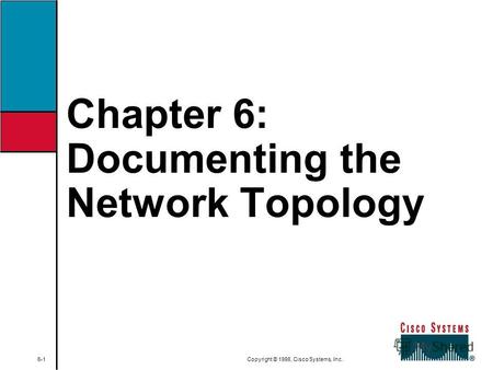 Chapter 6: Documenting the Network Topology 6-1 Copyright © 1998, Cisco Systems, Inc.