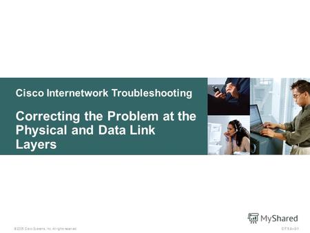 Cisco Internetwork Troubleshooting Correcting the Problem at the Physical and Data Link Layers © 2005 Cisco Systems, Inc. All rights reserved. CIT 5.23-1.