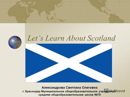 Lets Learn About Scotland Александрова Светлана Олеговна г. Краснодар Муниципальное общеобразовательное учреждение средняя общеобразовательная школа 78.