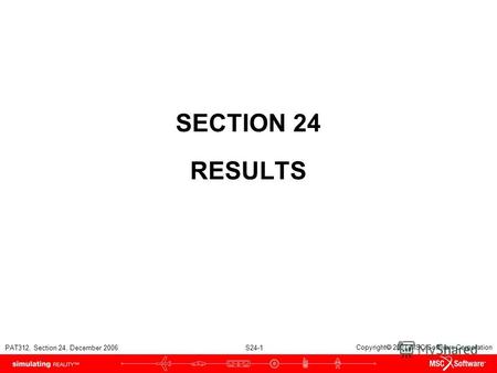PAT312, Section 24, December 2006 S24-1 Copyright 2007 MSC.Software Corporation SECTION 24 RESULTS.