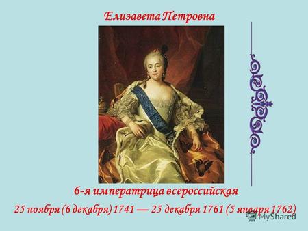 Елизавета Петровна 6-я императрица всероссийская 25 ноября (6 декабря) 1741 25 декабря 1761 (5 января 1762)
