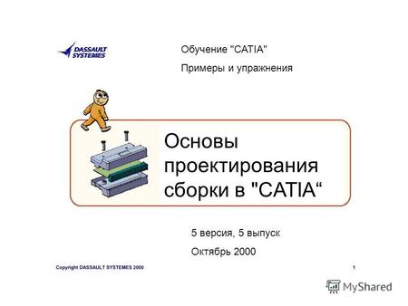 Обучение CATIA Примеры и упражнения Основы проектирования сборки в CATIA 5 версия, 5 выпуск Октябрь 2000.