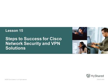Lesson 15 Steps to Success for Cisco Network Security and VPN Solutions © 2005 Cisco Systems, Inc. All rights reserved. CSI v2.115-1.