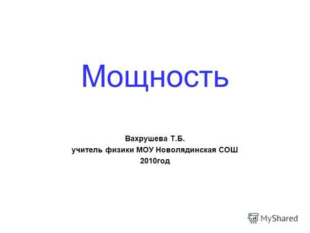 Мощность Вахрушева Т.Б. учитель физики МОУ Новолядинская СОШ 2010 год.