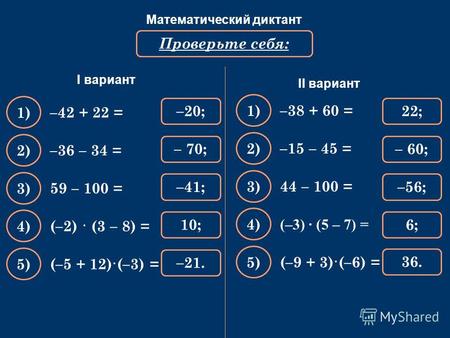 Математический диктант Вычислите: –42 + 22 = Проверьте себя: –20; 1) –36 – 34 = – 70; 2) 59 – 100 = –41; 3) (–2) · (3 – 8) = 10; 4) (–5 + 12)·(–3) = –21.