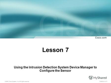 © 2004, Cisco Systems, Inc. All rights reserved. CSIDS 4.17-1 Lesson 7 Using the Intrusion Detection System Device Manager to Configure the Sensor.