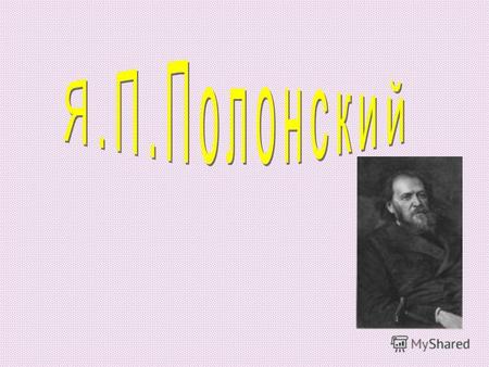 ПОЛОНСКИЙ, ЯКОВ ПЕТРОВИЧ (1819–1898), русский поэт, прозаик. Родился 6 (18) декабря 1819 в Рязани в небогатой дворянской семье. В 1838 окончил Рязанскую.