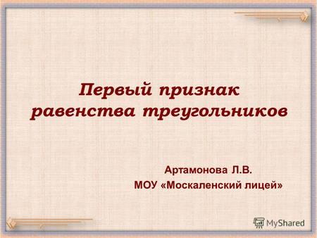Первый признак равенства треугольников Артамонова Л.В. МОУ «Москаленский лицей»