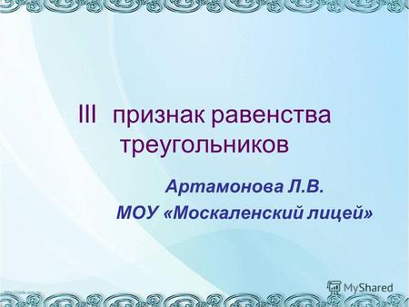 III признак равенства треугольников Артамонова Л.В. МОУ «Москаленский лицей»