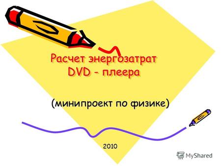 Расчет энергозатрат DVD - плеера Расчет энергозатрат DVD - плеера (минипроект по физике) 2010.