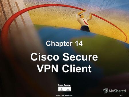 © 1999, Cisco Systems, Inc. 14-1 Chapter 14 Cisco Secure VPN Client.