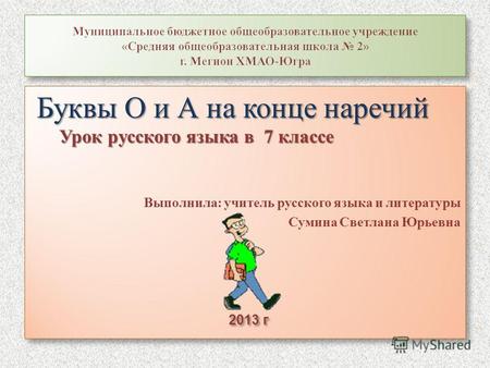 Буквы О и А на конце наречий Урок русского языка в 7 классе Выполнила: учитель русского языка и литературы Сумина Светлана Юрьевна 2013 г Буквы О и А на.