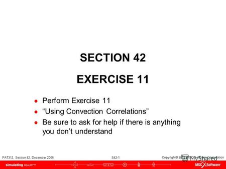 PAT312, Section 42, December 2006 S42-1 Copyright 2007 MSC.Software Corporation SECTION 42 EXERCISE 11 Perform Exercise 11 Using Convection Correlations.