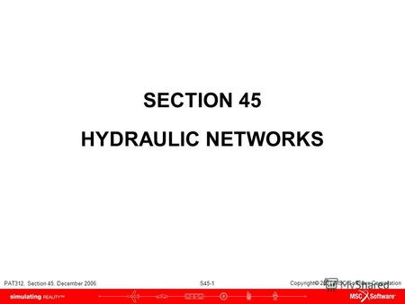 PAT312, Section 45, December 2006 S45-1 Copyright 2007 MSC.Software Corporation SECTION 45 HYDRAULIC NETWORKS.