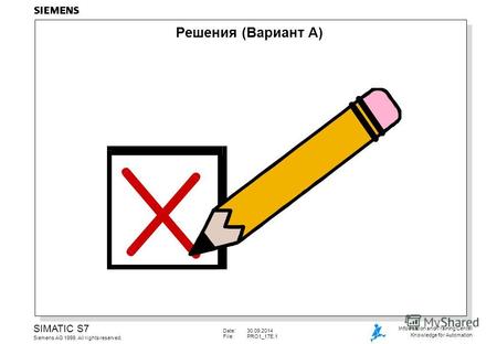 Date:30.09.2014 File: PRO1_17E.1 SIMATIC S7 Siemens AG 1999. All rights reserved. Information and Training Center Knowledge for Automation Решения (Вариант.