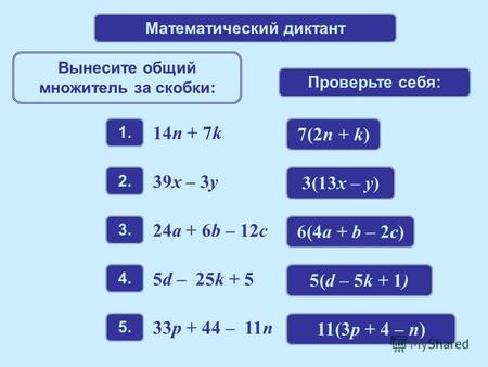 Математический диктант Вынесите общий множитель за скобки: Проверьте себя: 1. 14n + 7k 2.2. 39x – 3y 3.3. 24a + 6b – 12c 4.4. 5d – 25k + 5 5.5. 33p + 44.