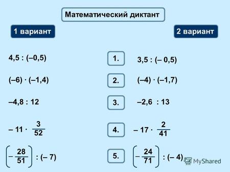 Математический диктант 1 вариант 2 вариант 1. 4,5 : (–0,5) 3,5 : (– 0,5) 2. (–6) · (–1,4)(–4) · (–1,7) 3. –4,8 : 12–2,6 : 13 4. 3 52 – 11 ·: (– 7) 28 51.
