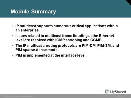 © 2006 Cisco Systems, Inc. All rights reserved. BSCI v3.07-1 Module Summary IP multicast supports numerous critical applications within an enterprise.