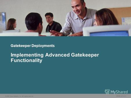 © 2006 Cisco Systems, Inc. All rights reserved. GWGK v2.05-1 Gatekeeper Deployments Implementing Advanced Gatekeeper Functionality.