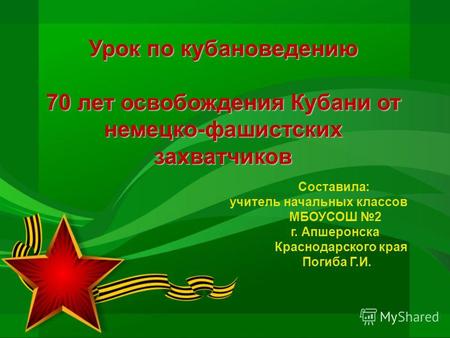 Урок по кубановедению 70 лет освобождения Кубани от немецко-фашистских захватчиков Составила: учитель начальных классов МБОУСОШ 2 г. Апшеронска Краснодарского.