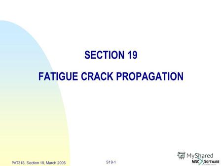 S19-1 PAT318, Section 19, March 2005 SECTION 19 FATIGUE CRACK PROPAGATION.