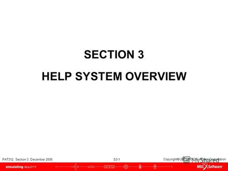 PAT312, Section 3, December 2006 S3-1 Copyright 2007 MSC.Software Corporation SECTION 3 HELP SYSTEM OVERVIEW.