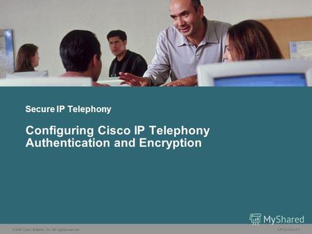 © 2006 Cisco Systems, Inc. All rights reserved.CIPT2 v5.01-1 Secure IP Telephony Configuring Cisco IP Telephony Authentication and Encryption.