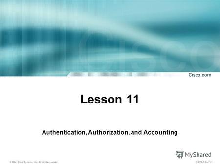 © 2004, Cisco Systems, Inc. All rights reserved. CSPFA 3.211-1 Lesson 11 Authentication, Authorization, and Accounting.