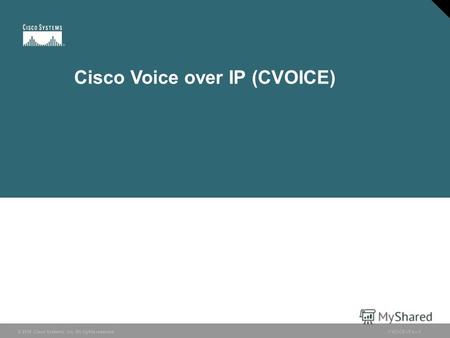 © 2006 Cisco Systems, Inc. All rights reserved. CVOICE v5.01 © 2006 Cisco Systems, Inc. All rights reserved.CVOICE v5.01 Cisco Voice over IP (CVOICE)