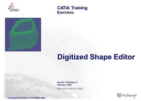 Copyright DASSAULT SYSTEMES 20021 CATIA Training Exercises Version 5 Release 8 February 2002 EDU-CAT-E-DSE-FX-V5R8 Digitized Shape Editor.