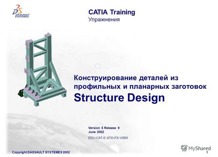 Copyright DASSAULT SYSTEMES 20021 Конструирование деталей из профильных и планарных заготовок Structure Design CATIA Training Упражнения Version 5 Release.