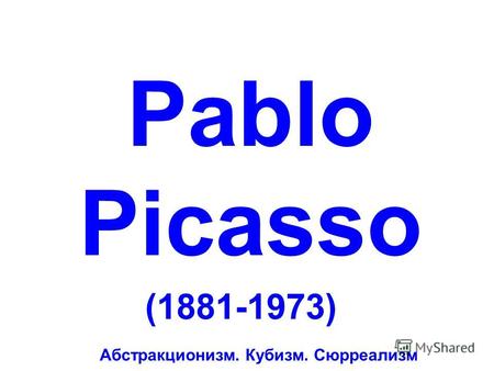 Pablo Picasso (1881-1973) Абстракционизм. Кубизм. Сюрреализм.