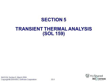 S5-1 NAS104, Section 5, March 2004 Copyright 2004 MSC.Software Corporation SECTION 5 TRANSIENT THERMAL ANALYSIS (SOL 159)